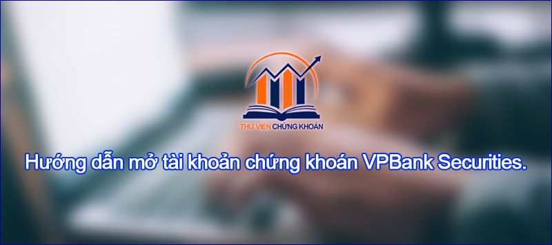 Hướng dẫn mở tài khoản chứng khoán VPBank Securities.